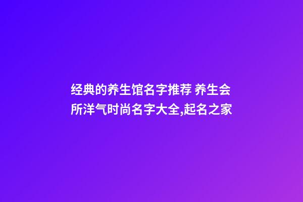 经典的养生馆名字推荐 养生会所洋气时尚名字大全,起名之家-第1张-店铺起名-玄机派